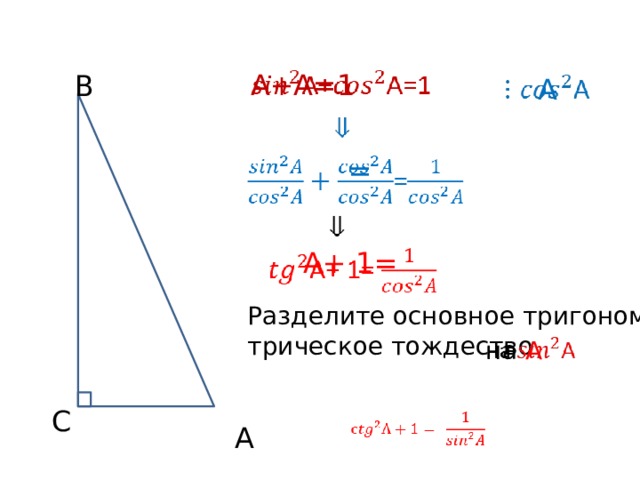 A+A=1   B A       =   A+ 1=   Разделите основное тригономе- трическое тождество на A   C   A 