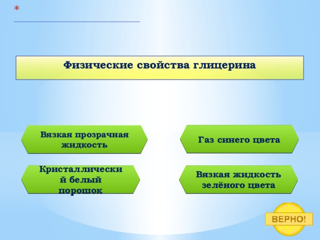   Физические свойства глицерина Газ синего цвета Вязкая прозрачная жидкость Кристаллический белый порошок Вязкая жидкость зелёного цвета 