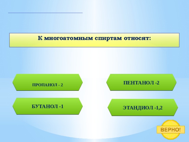 К многоатомным спиртам относят: ПРОПАНОЛ - 2 ПЕНТАНОЛ -2 БУТАНОЛ -1 ЭТАНДИОЛ -1,2 