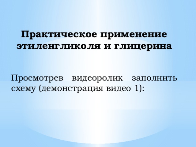 Практическое применение этиленгликоля и глицерина   Просмотрев видеоролик заполнить схему (демонстрация видео 1): 