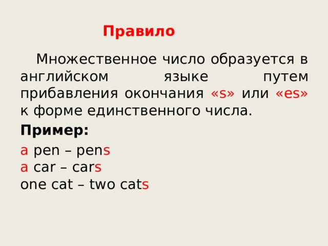 Правило  Множественное число образуется в английском языке путем прибавления окончания «s» или «es» к форме единственного числа. Пример: a pen – pen s  a car – car s  one cat – two cat s   