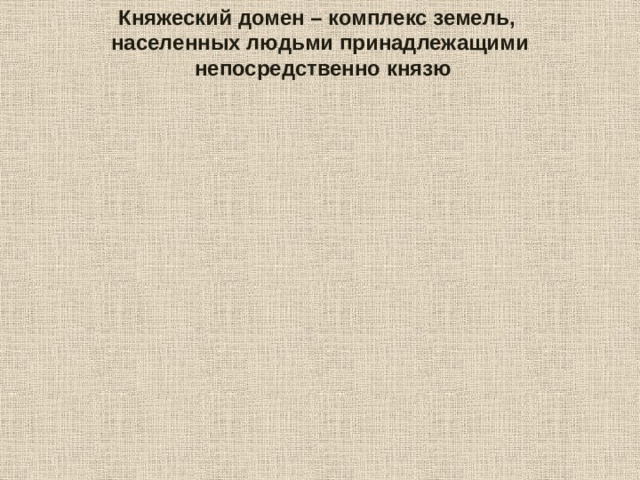 Княжеский домен – комплекс земель, населенных людьми принадлежащими  непосредственно князю 