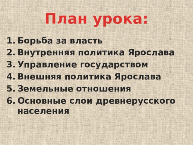 План урока: Борьба за власть Внутренняя политика Ярослава Управление государством Внешняя политика Ярослава Земельные отношения Основные слои древнерусского населения 