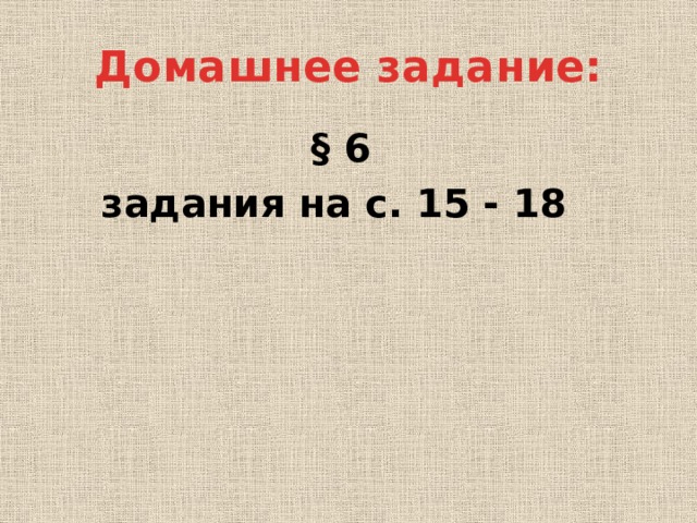 Домашнее задание: § 6 задания на с. 15 - 18  