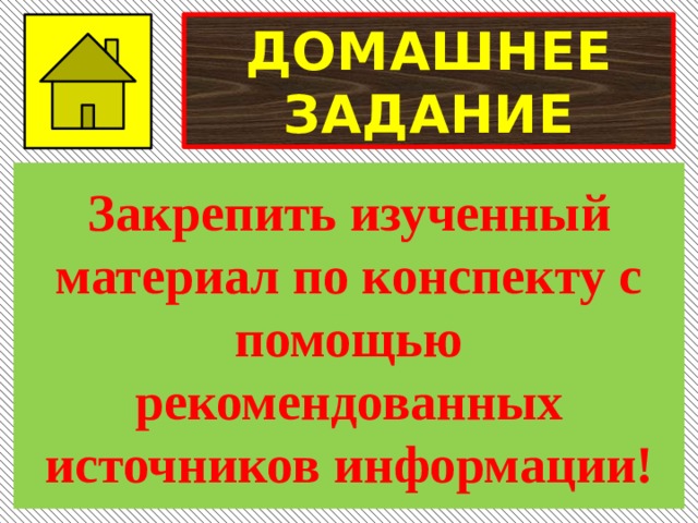 ДОМАШНЕЕ ЗАДАНИЕ Закрепить изученный материал по конспекту с помощью рекомендованных источников информации! 