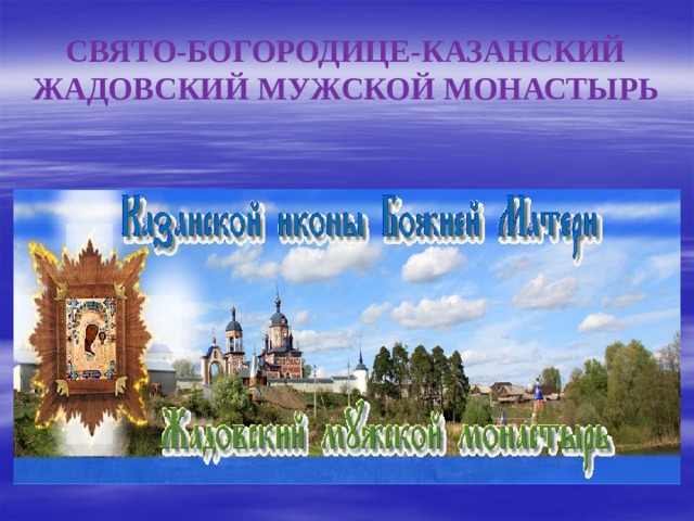 СВЯТО-БОГОРОДИЦЕ-КАЗАНСКИЙ ЖАДОВСКИЙ МУЖСКОЙ МОНАСТЫРЬ 
