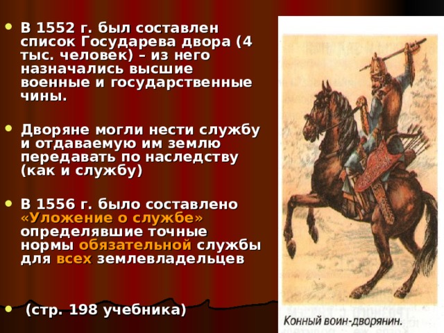 В 1552 г. был составлен список Государева двора (4 тыс. человек) – из него назначались высшие военные и государственные чины.  Дворяне могли нести службу и отдаваемую им землю передавать по наследству (как и службу)  В 1556 г. было составлено «Уложение о службе» определявшие точные нормы обязательной службы для всех землевладельцев    (стр. 198 учебника) 