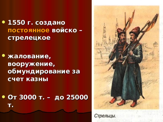 1550 г. создано постоянное войско – стрелецкое  жалование, вооружение, обмундирование за счет казны  От 3000 т. – до 25000 т.  