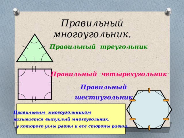 Правильный многоугольник. Правильный треугольник Правильный четырехугольник Правильный шестиугольник Правильным многоугольником называется выпуклый многоугольник,  у которого углы равны и все стороны равны. 
