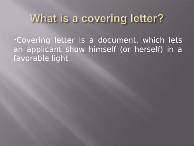 Covering letter is a document, which lets an applicant show himself (or herself) in a favorable light 