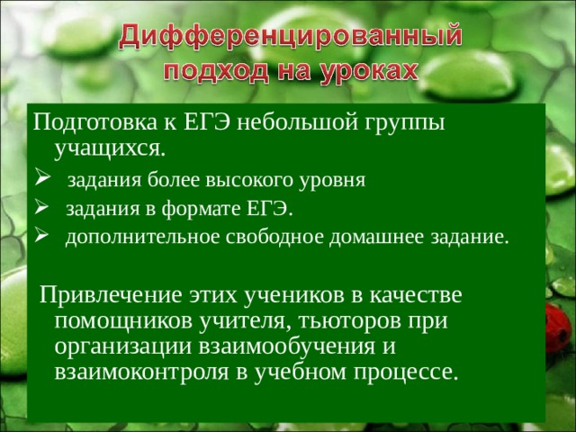 Подготовка к ЕГЭ небольшой группы учащихся.  задания более высокого уровня  задания в формате ЕГЭ.  дополнительное свободное домашнее задание.  Привлечение этих учеников в качестве помощников учителя, тьюторов при организации взаимообучения и взаимоконтроля в учебном процессе. 