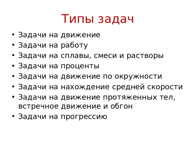 Типы задач Задачи на движение Задачи на работу Задачи на сплавы, смеси и растворы Задачи на проценты Задачи на движение по окружности Задачи на нахождение средней скорости Задачи на движение протяженных тел, встречное движение и обгон Задачи на прогрессию 