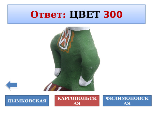 Ответ :  ЦВЕТ  300  Владимир Лукич Боровиковский (1757-1825) – выдающися русский художник – портретист         Портрет М.Лопухиной Автопортрет    ДЫМКОВСКАЯ ФИЛИМОНОВСКАЯ КАРГОПОЛЬСКАЯ 