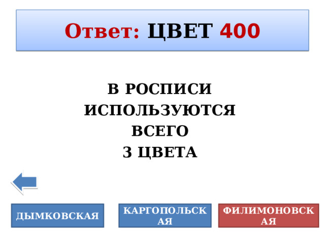 Ответ :  ЦВЕТ  400 В РОСПИСИ В РОСПИСИ ИСПОЛЬЗУЮТСЯ ВСЕГО 3 ЦВЕТА  3 ЦВЕТАЕвгений ДЫМКОВСКАЯ КАРГОПОЛЬСКАЯ ФИЛИМОНОВСКАЯ 