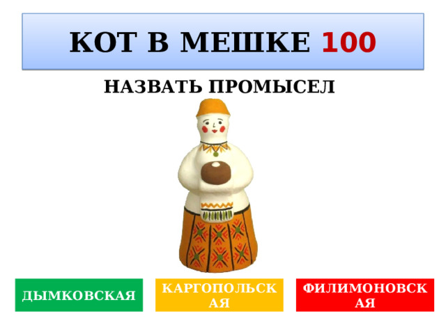 КОТ В МЕШКЕ 100 НАЗВАТЬ ПРОМЫСЕЛ ДЫМКОВСКАЯ КАРГОПОЛЬСКАЯ ФИЛИМОНОВСКАЯ 