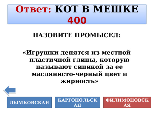 Ответ :  КОТ В МЕШКЕ  400 НАЗОВИТЕ ПРОМЫСЕЛ:  «Игрушки лепятся из местной пластичной глины, которую называют синикой за ее маслянисто-черный цвет и жирность»  ФИЛИМОНОВСКАЯ КАРГОПОЛЬСКАЯ ДЫМКОВСКАЯ 