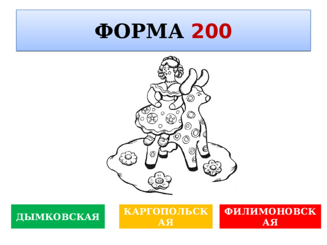 ФОРМА  200   Фреска – это вид монументальной… ДЫМКОВСКАЯ КАРГОПОЛЬСКАЯ ФИЛИМОНОВСКАЯ 
