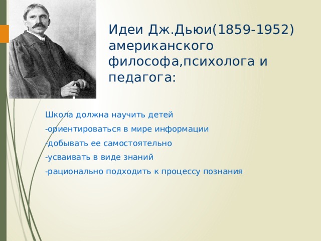 Идеи Дж.Дьюи(1859-1952)  американского философа,психолога и педагога: Школа должна научить детей -ориентироваться в мире информации -добывать ее самостоятельно -усваивать в виде знаний -рационально подходить к процессу познания 