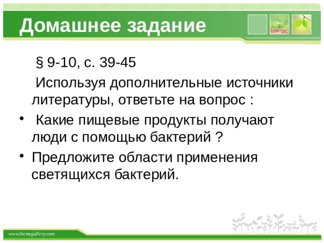 Домашнее задание  § 9-10, с. 39-45  Используя дополнительные источники литературы, ответьте на вопрос :  Какие пищевые продукты получают люди с помощью бактерий ? Предложите области применения светящихся бактерий. 