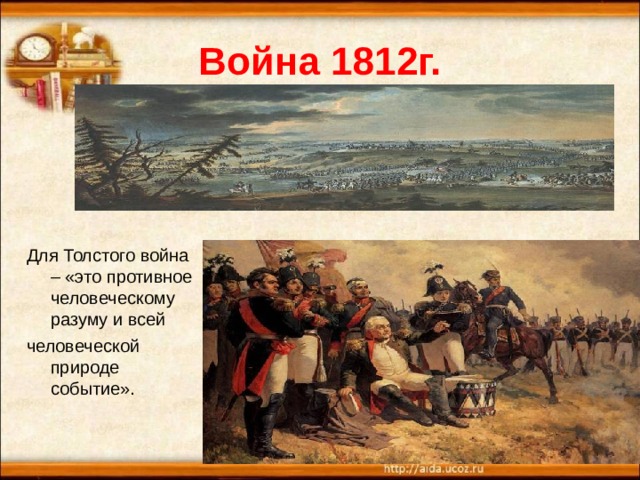 Война 1812г. Для Толстого война – «это противное человеческому разуму и всей человеческой природе событие». 