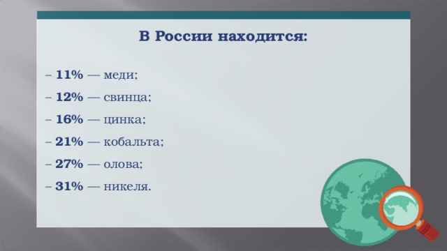 В России находится: – 11% — меди; – 12% — свинца; – 16% — цинка; – 21% — кобальта; – 27% — олова; – 31% — никеля.