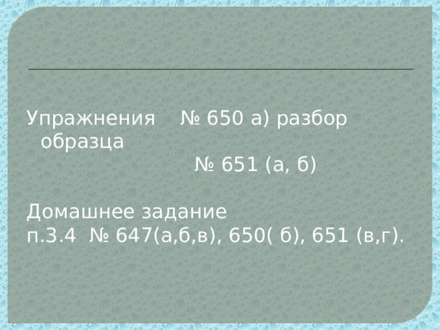 Упражнения № 650 а) разбор образца № 651 (а, б) Домашнее задание п.3.4 № 647(а,б,в), 650( б), 651 (в,г).   