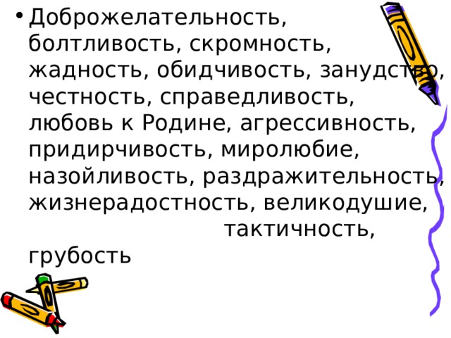 Доброжелательность, болтливость, скромность, жадность, обидчивость, занудство, честность, справедливость, любовь к Родине, агрессивность, придирчивость, миролюбие, назойливость, раздражительность, жизнерадостность, великодушие, тактичность, грубость 