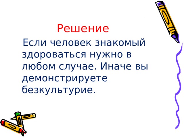 Решение  Если человек знакомый здороваться нужно в любом случае. Иначе вы демонстрируете безкультурие. 