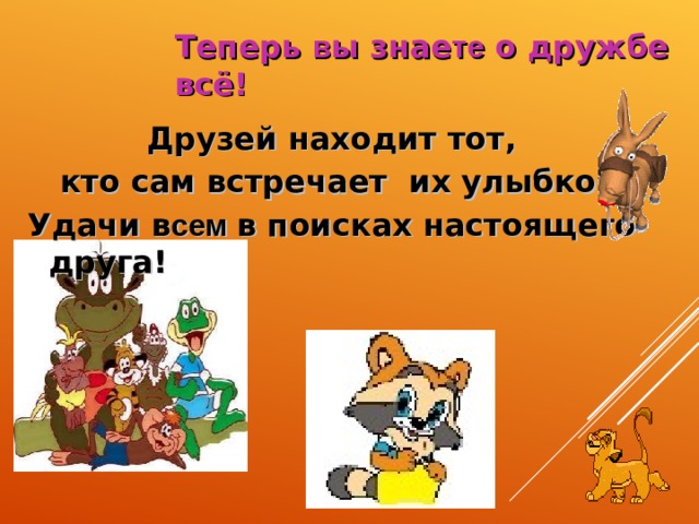 Теперь в ы знае те о дружбе всё!  Друзей находит тот,  кто сам встречает их улыбкой. Удачи в сем в поисках настоящего друга!  
