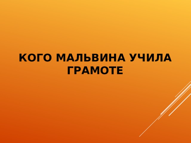 КОГО МАЛЬВИНА УЧИЛА ГРАМОТЕ  