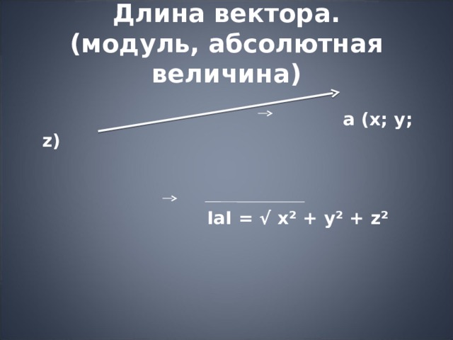 Длина вектора.  (модуль, абсолютная величина)   a (x; y; z)    І a І = √ x² + y² + z²   