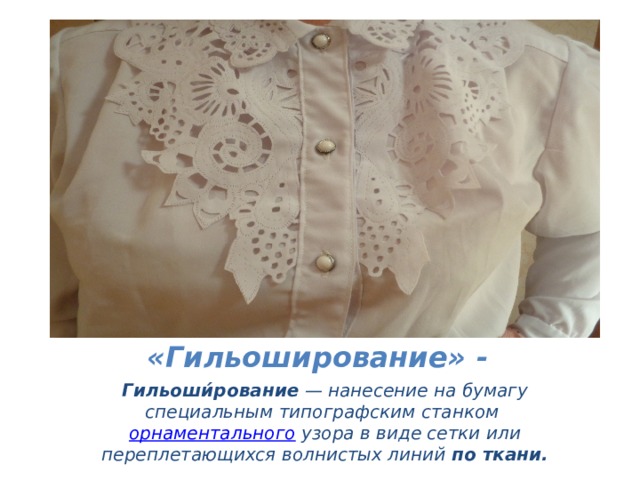 «Гильоширование» - Гильоши́рование  — нанесение на бумагу специальным типографским станком орнаментального узора в виде сетки или переплетающихся волнистых линий по ткани. 