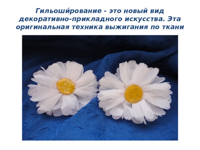 Гильоши́рование - это   новый вид декоративно-прикладного искусства. Эта оригинальная техника выжигания по ткани 