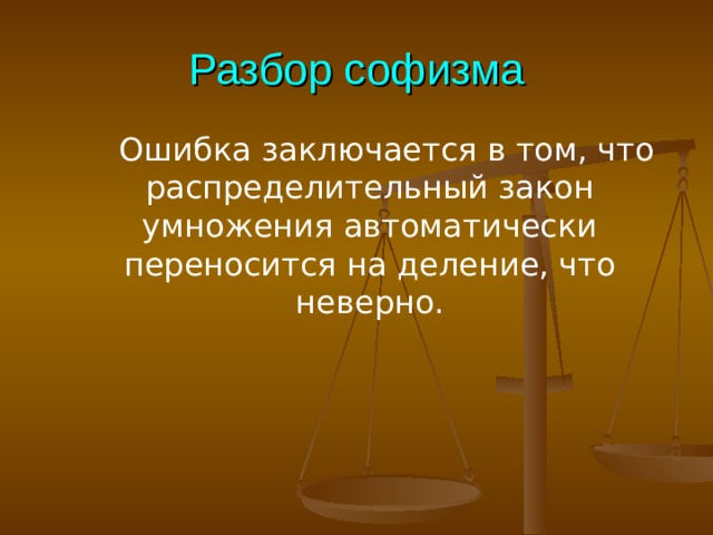 Разбор софизма  Ошибка заключается в том, что распределительный закон умножения автоматически переносится на деление, что неверно. 