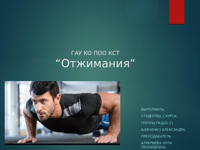 ГАУ КО ПОО КСТ  “Отжимания” Выполнила: Студентка 1 курса Группы пкд20-11 Шевченко александра. Преподаватель: Алукриева элла леонидовна. 