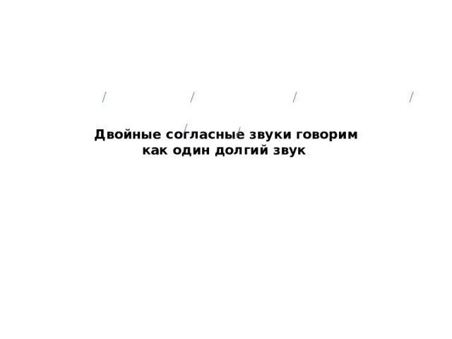 Двойные согласные звуки говорим  как один долгий звук    