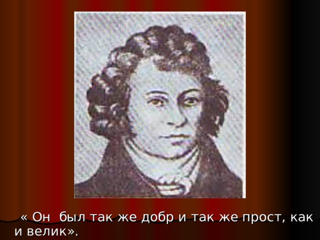  « Он был так же добр и так же прост, как и велик». 