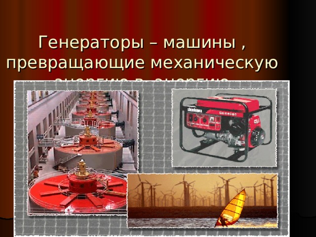  Генераторы – машины , превращающие механическую энергию в энергию электрического тока. 