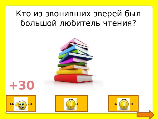 Кто из звонивших зверей был большой любитель чтения? +30 мартышки бобры зайчатки 