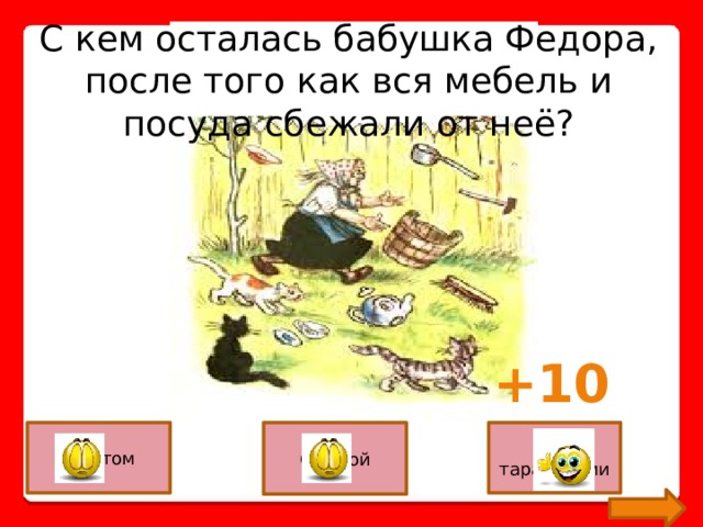 С кем осталась бабушка Федора, после того как вся мебель и посуда сбежали от неё? +10 С котом С козой С тараканами 