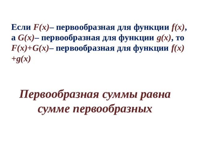 Если F(x) – первообразная для функции f(x) , а G(x) – первообразная для функции g(x) , то F(x)+G(x) – первообразная для функции f(x)+g(x) Первообразная суммы равна сумме первообразных 