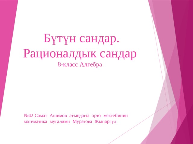  Бүтүн сандар.  Рационалдык сандар  8-класс Алгебра № 42 Самат Ашимов атындагы орто мектебинин математика мугалими Муратова Жыпаргүл 