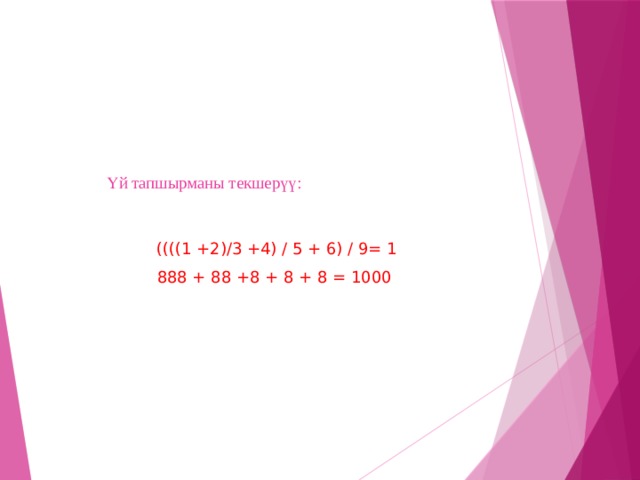Үй тапшырманы текшерүү:   ((((1 +2)/3 +4) / 5 + 6) / 9= 1 888 + 88 +8 + 8 + 8 = 1000 