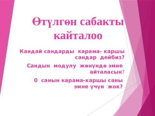 Өтүлгөн сабакты кайталоо Кандай сандарды карама- каршы сандар дейбиз? Сандын модулу жөнүндө эмне айталасын ? 0 санын карама-каршы саны эмне үчүн жок? 