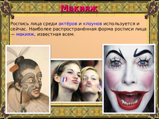 Макияж Роспись лица среди актёров и клоунов используется и сейчас. Наиболее распространённая форма росписи лица — макияж , известная всем. 