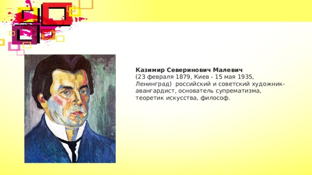Казимир Северинович Малевич   (23 февраля 1879, Киев - 15 мая 1935, Ленинград) российский и советский художник-авангардист, основатель супрематизма, теоретик искусства, философ. 