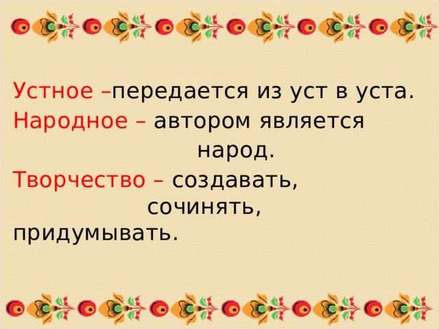 Устное – передается из уст в уста. Народное – автором является  народ. Творчество – создавать,  сочинять, придумывать. 