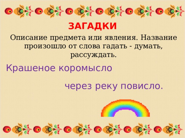 ЗАГАДКИ Описание предмета или явления. Название произошло от слова гадать - думать, рассуждать. Крашеное коромысло  через реку повисло. 