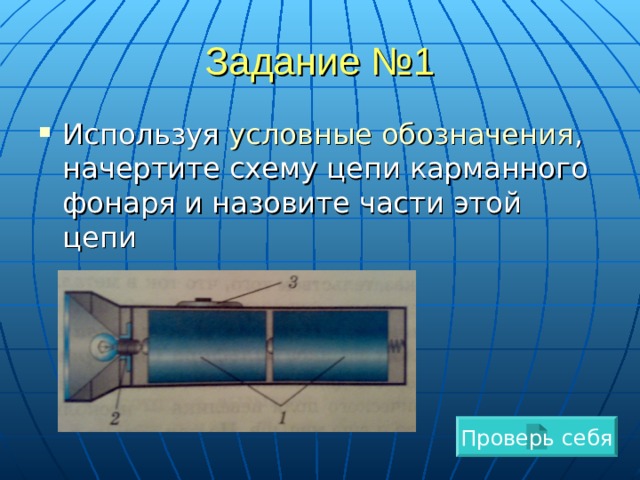 Задание №1 Используя условные обозначения , начертите схему цепи карманного фонаря и назовите части этой цепи Проверь себя 