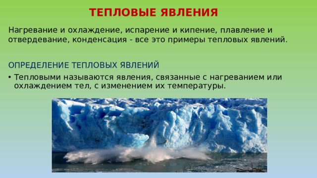 ТЕПЛОВЫЕ ЯВЛЕНИЯ Нагревание и охлаждение, испарение и кипение, плавление и отвердевание, конденсация - все это примеры тепловых явлений. ОПРЕДЕЛЕНИЕ ТЕПЛОВЫХ ЯВЛЕНИЙ Тепловыми называются явления, связанные с нагреванием или охлаждением тел, с изменением их температуры. 